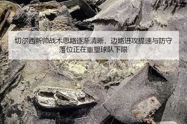 切尔西新帅战术思路逐渐清晰，边路进攻提速与防守落位正在重塑球队下限